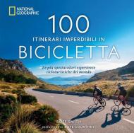 100 itinerari imperdibili in bicicletta. Le più spettacolari esperienze cicloturistiche del mondo