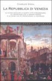 La Repubblica di Venezia. La storia secolare di questa città straordinaria, le circostanze che la resero grande e le cause che ne provocarono la decadenza