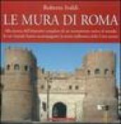 Le mura di Roma. Alla ricerca dell'itinerario completo di un monumento unico al mondo le cui vicende hanno accompagnato la storia millenaria della Città eterna