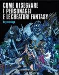 Come disegnare i personaggi e le creature fantasy. Ediz. illustrata