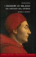 I Signori di Milano. Dai Visconti agli Sforza. Storia e segreti