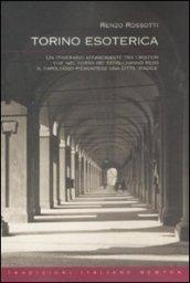 Torino esoterica. Un itinerario affascinante tra i misteri che nel corso dei secoli hanno reso il capoluogo piemontese una città «magica»