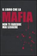 Il libro che la mafia non ti farebbe mai leggere. Oltre il muro dell'omertà: le relazioni politiche e le basi culturali dell'organizzazione criminale più potente...