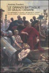 Le grandi battaglie di Giulio Cesare. Le campagne, le guerre, gli eserciti e i nemici del più celebre condottiero dell'antica Roma