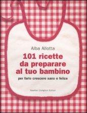 101 ricette da preparare al tuo bambino per farlo crescere sano e felice (eNewton Manuali e guide)