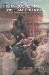 Vita quotidiana nell'antica Roma. Curiosità, bizzarrie, pettegolezzi, segreti e leggende