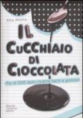 Il cucchiaio di cioccolata. Più di 500 ricette facili e golose