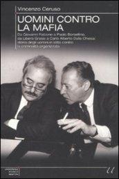 Uomini contro la mafia. Da Giovanni Falcone a Paolo Borsellino, da Libero Grassi a Carlo Alberto Dalla Chiesa: storia degli uomini in lotta contro la criminalità...