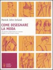 Come disegnare la moda. Un indispensabile strumento per chiunque voglia trasferire su carta le proprie creazioni. Ediz. illustrata