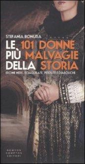 Le 101 donne più malvagie della storia. Eroine nere, sciagurate, perdute e diaboliche