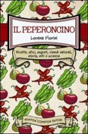 Il peperoncino. Ricette, sfizi, segreti, rimedi naturali, storia, miti e scienza