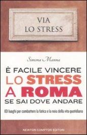 E facile vincere lo stress a Roma se sai dove andare. 101 luoghi per combattere la fatica e la noia della vita quotidiana