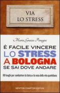 E facile vincere lo stress a Bologna se sai dove andare. 101 luoghi per combattere la fatica e la noia della vita quotidiana