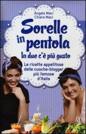 Sorelle in pentola. In due c'è più gusto. Le ricette appetitose delle cuoche-blogger più famose d'Italia