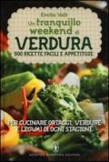 Un tranquillo weekend di verdura. 500 ricette facili e appetitose per cucinare ortaggi, verdure e legumi di ogni stagione