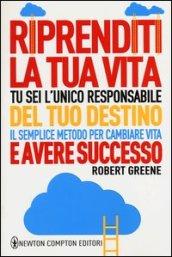 Riprenditi la tua vita. Tu sei l'unico responsabile del tuo destino. Il semplice metodo per cambiare vita e avere successo