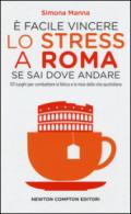 E facile vincere lo stress a Roma se sai dove andare. 101 luoghi per combattere la fatica e la noia della vita quotidiana