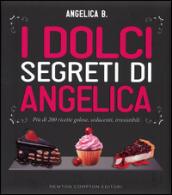 I dolci segreti di Angelica. Più di 200 ricette golose, seducenti, irresistibili