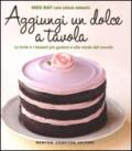 Aggiungi un dolce a tavola. Le torte e i dessert più gustosi e alla moda del mondo