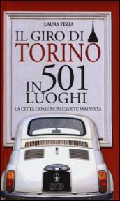 Il giro di Torino in 501 luoghi. La città come non l'avete mai vista