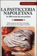 La pasticceria napoletana in 300 ricette da non perdere. Dalla tradizione dei dolci di famiglia all'arte pasticcera dei migliori ristoranti