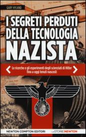 I segreti perduti della tecnologia nazista. Le ricerche e gli esperimenti degli scienziati di Hitler, fino a oggi tenuti nascosti