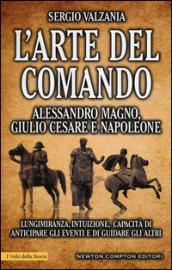 L'arte del comando. Alessandro Magno, Giulio Cesare e Napoleone (eNewton Saggistica)