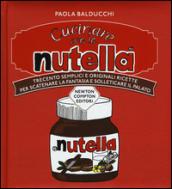 Cucinare con la Nutella. Trecento semplici e originali ricette per scatenare la fantasia e solleticare il palato