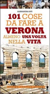 101 cose da fare a Verona almeno una volta nella vita (eNewton Manuali e Guide)