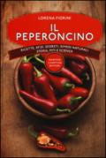 Il peperoncino. Ricette, sfizi, segreti, rimedi naturali, storia, miti e scienza