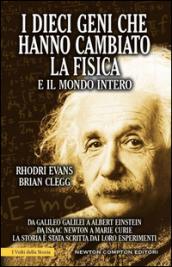 I dieci geni che hanno cambiato la fisica e il mondo intero. Da Galileo Galilei ad Albert Einstein, da Isaac Newton a Marie Curie...