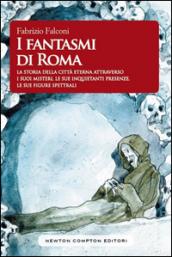 I fantasmi di Roma. La storia della città eterna attraverso i suoi misteri, le sue inquietanti presenze, le sue figure spettrali