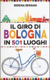 Il giro di Bologna in 501 luoghi. La città come non l'avete mai vista