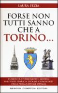 Forse non tutti sanno che a Torino... Curiosità, storie inedite, misteri, aneddoti storici e luoghi sconosciuti della prima capitale d'Italia