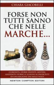 Forse non tutti sanno che nelle Marche... Curiosità, storie inedite, misteri, aneddoti storici e luoghi sconosciuti di una regione dai mille volti