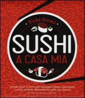 Sushi a casa mia. Ricette facili e veloci per realizzare passo dopo passo il sushi perfetto direttamente nella tua cucina!