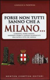 Forse non tutti sanno che a Milano... curiosità, storie inedite, aneddtti storici e luoghi sconosciuti dell'antica città dei Navigli