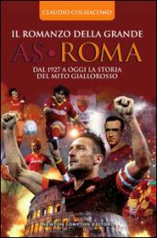 Il romanzo della grande AS Roma. Dal 1927 a oggi la storia del mito giallorosso