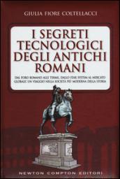 I segreti tecnologici degli antichi romani. Dal Foro romano alle terme, dallo star system al mercato globale: un viaggio nella società più moderna della storia