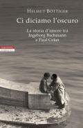 Ci diciamo l'oscuro. La storia d'amore tra Ingeborg Bachmann e Paul Celan