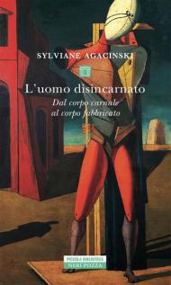 L' uomo disincarnato. Dal corpo carnale al corpo fabbricato