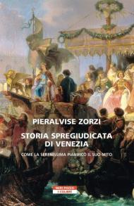 Storia spregiudicata di Venezia. Come la Serenissima pianificò il suo mito