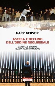 Ascesa e declino dell'ordine neoliberale. L’America e il mondo nell’era del libero mercato