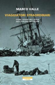 Viaggiatori straordinari. Storie, avventure e follie degli esploratori italiani