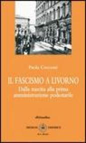 Il fascismo a Livorno. Dalla nascita del movimento alla prima amministrazione podestarile