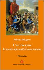 L'aspro seme. Cronache informali di storia romana