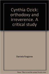 Cynthia Ozick: orthodoxy and irreverence. A critical study