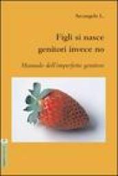 Figli si nasce genitori invece no. Manuale dell'imperfetto genitore