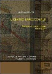 Il centro parrocchiale. Ricerche di progettazione 1960-2005. I disegni, le immagini, il cantiere. Valutazioni e commenti