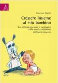 Crescere insieme al mio bambino. Lo sviluppo normale e patologico dalla nascita al termine dell'accrescimento